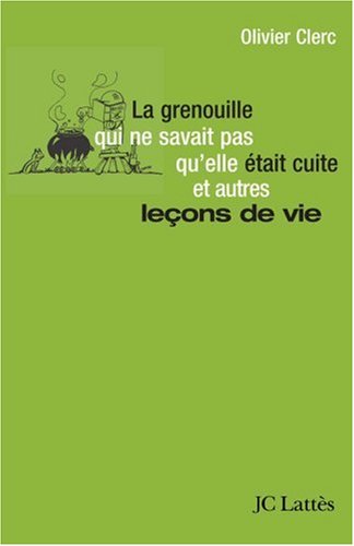 la grenouille qui ne savait pas qu'elle était cuite, et autres leçons de vie  