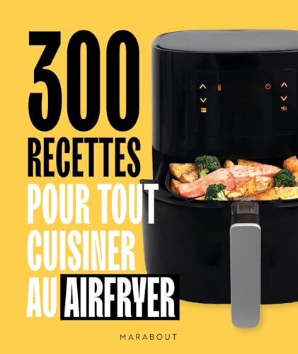 300 recettes pour tout cuisiner au airfryer