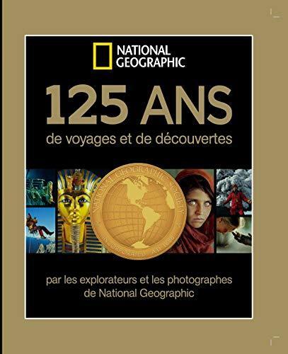 125 ans de voyages et découvertes par les explorateurs et photographes de national geographic